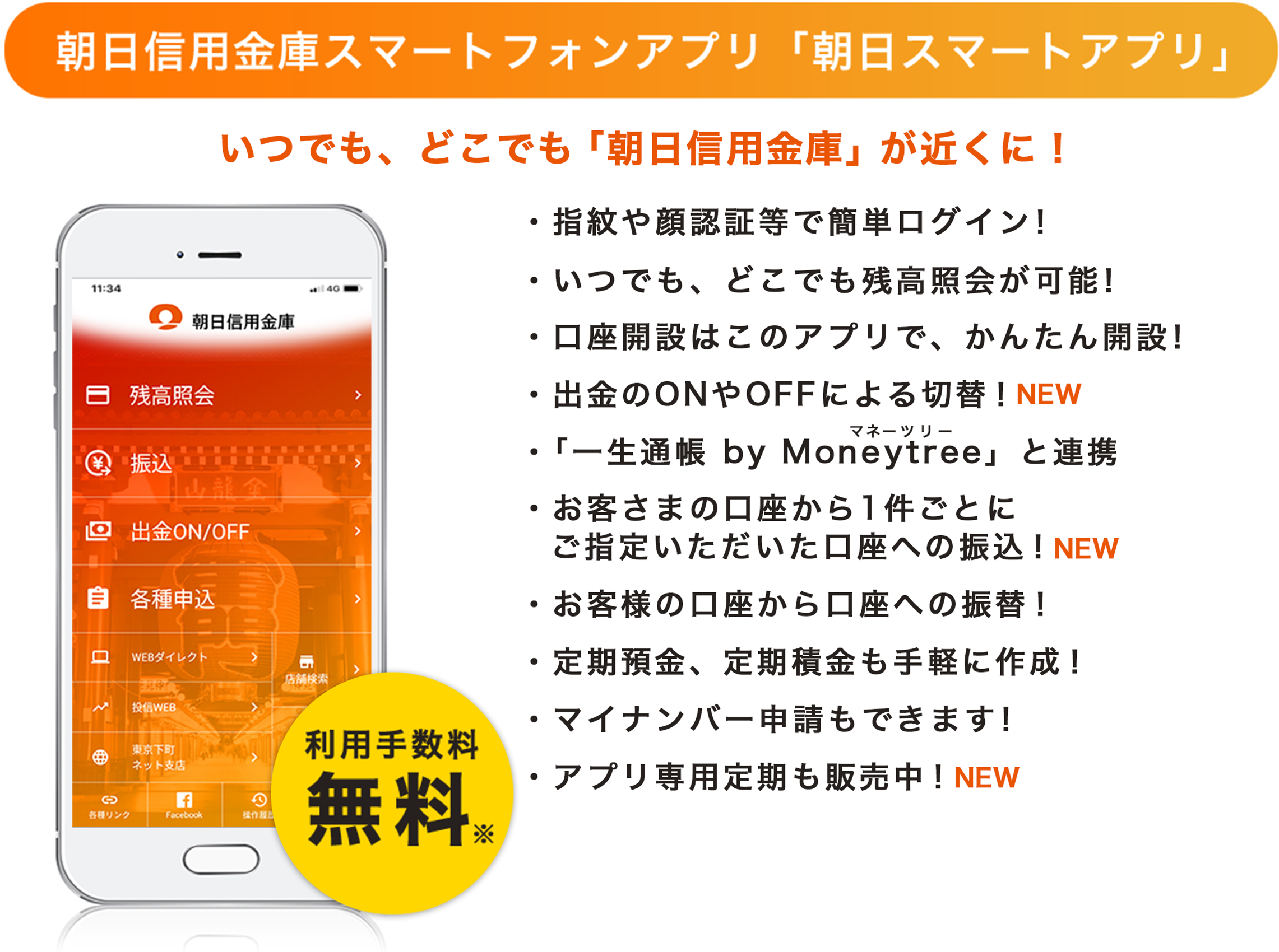 朝日信用金庫スマートフォンアプリ「朝日スマートアプリ」いつでも、どこでも「朝日信用金庫」が近くに！ ・指紋や顔認証等で簡単ログイン！ ・いつでも、どこでも残高照会が可能！ ・口座開設はこのアプリで、かんたん開設！ ・出⾦のONやOFFによる切替！NEW ・「一生通帳 by Moneytree」と連携 ・お客さまの⼝座から1件ごとにご指定いただいた⼝座への振込！NEW ・お客様の口座から口座への振替！ ・定期預金、定期積金も手軽に作成！ ・マイナンバー申請もできます！ ・アプリ専用定期も販売中！NEW