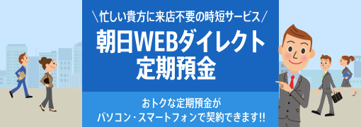 忙しい貴方に来店不要の時短サービス 朝日WEBダイレクト定期預金 おトクな定期預金がパソコン・スマートフォンで契約できます!!