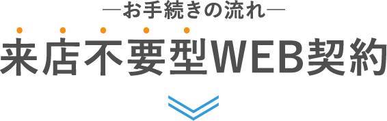 来店不要型WEB契約-お手続きの流れ-