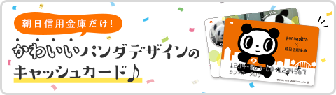 朝日信用金庫だけ！かわいいパンダデザインのキャッシュカード♪